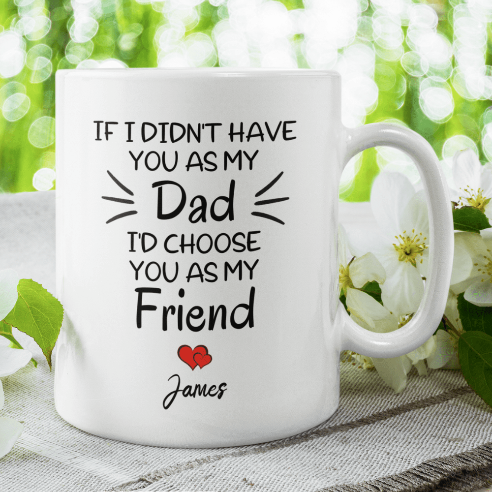 Dad Gift, Personalized Coffee Mug: If I Didn't Have You As My Dad...