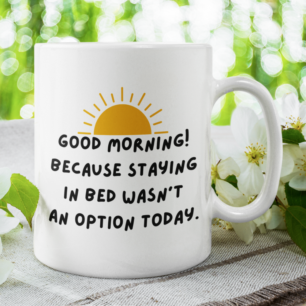 Good Morning Coffee Mug: Because Staying In Bed Wasn't An Option Today