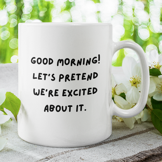 Good Morning Coffee Mug: Let's Pretend We're Excited About It