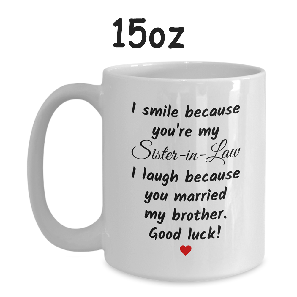 Gift For Sister-in-Law, Funny Mug: I Smile Because You Are My Sister-in-Law...