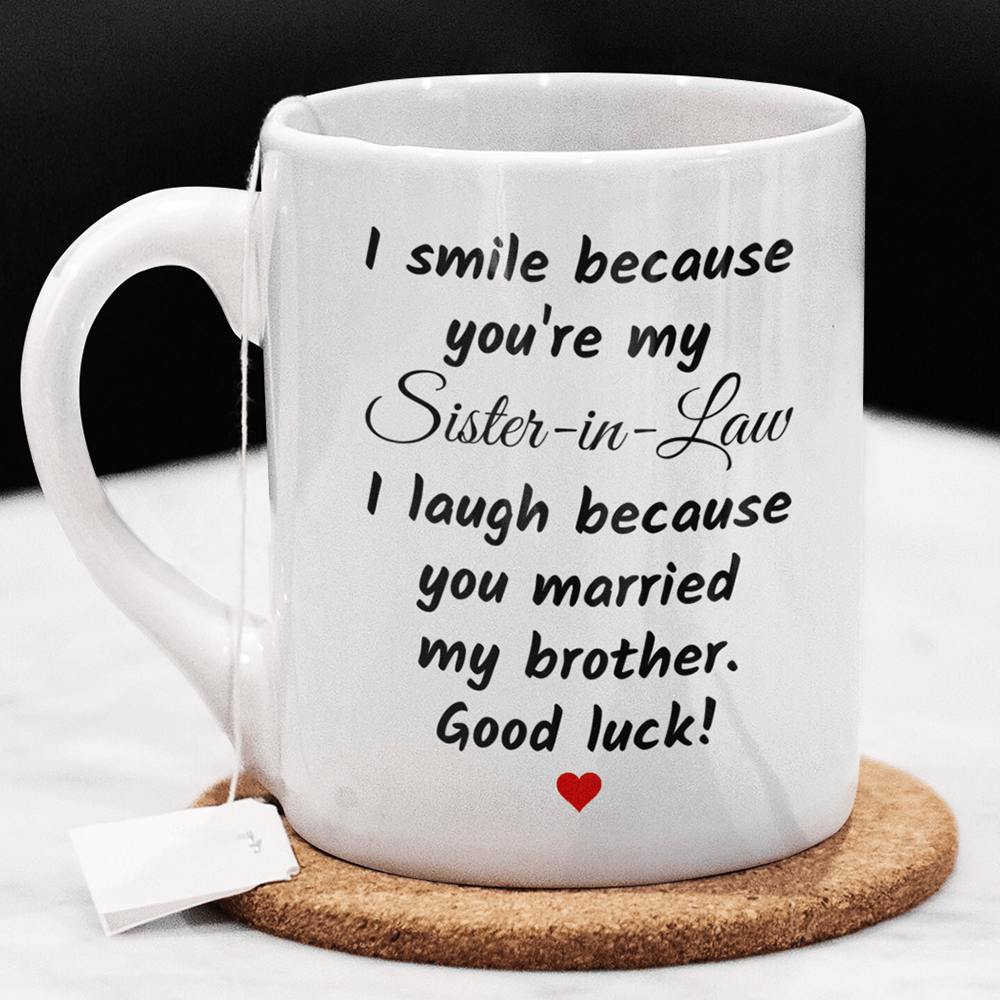 Gift For Sister-in-Law, Funny Mug: I Smile Because You Are My Sister-in-Law...